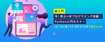 【超入門】今！学ぶべきプログラミング言語！Python入門セミナー12/16(水)開催@Zoom