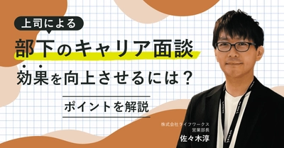 上司による部下のキャリア面談の効果を向上させるには？ポイントを解説！