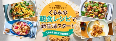 4月11日は「しっかりいい朝食の日」！ 朝からしっかり栄養補給　 新生活をサポートする「オメガ3脂肪酸」が摂れる、 くるみを使った朝食レシピを公開