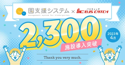 「園支援システム＋バスキャッチ」が導入2,300施設を突破！