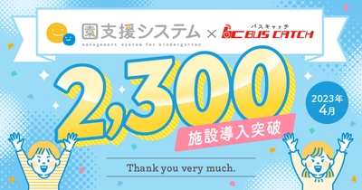 「園支援システム＋バスキャッチ」導入2,300施設を突破！