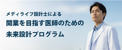 医師のキャリアと人生設計を支える「メディライフ設計士」 ― 開業を目指す医師のための未来設計プログラムを開始 ―