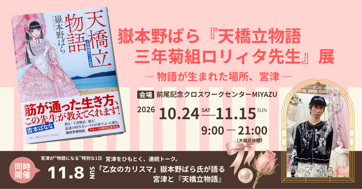 10月24日から 京都府宮津市
宮津が物語になる。嶽本野ばら『天橋立物語』展