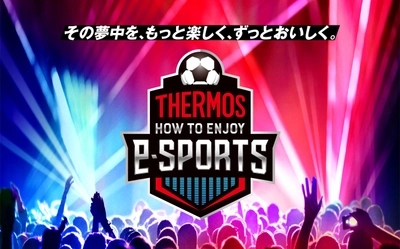 “その夢中を、もっと楽しく、ずっとおいしく” この夏、サーモス 真空断熱タンブラーで eスポーツをもっと楽しもう！ 「THERMOS HOW TO ENJOY e-SPORTS」始動