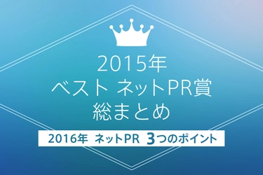 2015年ベスト ネットPR賞 総まとめと2016年ネットPRで押さえておきたい3つのポイント【広報・マーケ担当向けブログ ネットPR.JP新着記事】