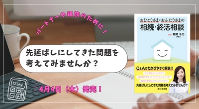 パートナーや親族のために！ 先延ばしにしてきた問題を考えてみませんか？「おひとりさま・おふたりさまの相続・終活相談」4/4新刊書発売！