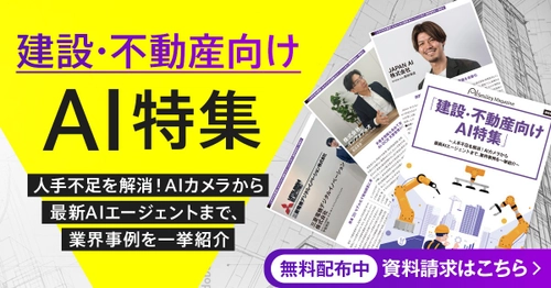 「建設・不動産向けAI特集号マガジン」～人手不足を解消！AIカメラから 最新AIエージェントまで、業界事例を一挙紹介～