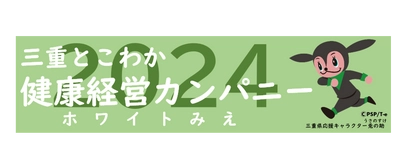 「三重とこわか健康経営カンパニー（ホワイトみえ）」 ２０２４年度認定