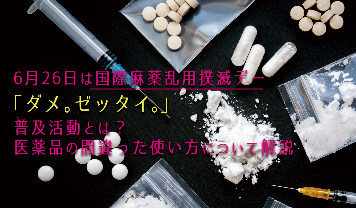 6月26日は国際麻薬乱用撲滅デー ダメ ゼッタイ 普及活動とは 当社専属の管理薬剤師が解説医薬品の間違った使い方について解説 Newscast