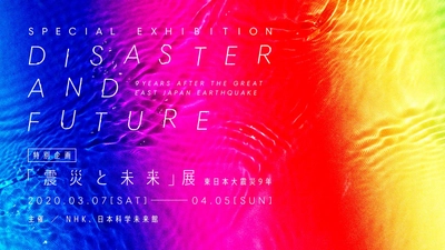あの日の記憶を、私たちの明日へ　 特別企画「震災と未来」展 ～東日本大震災9年～　 　2020年3月7日(土)～4月5日(日) 開催決定