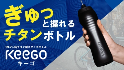 チタン素材でもぎゅっと握れる！スクイズボトル「KEEGO」を Makuakeにて2022年7月1日(金)より先行予約販売開始