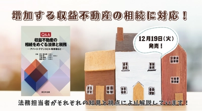 増加する収益不動産の相続に対応！「Ｑ＆Ａ　収益不動産の相続をめぐる法律と税務－アパート・テナントビル・駐車場など－」12/19新刊書発売！