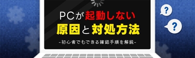 PCが起動しない原因と対処方法　初心者でもできる確認手順とデータ復旧