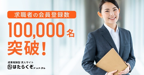 成果報酬型求人サイト「はたらくぞドットコム」　 求職者の会員登録数100,000名を突破！
