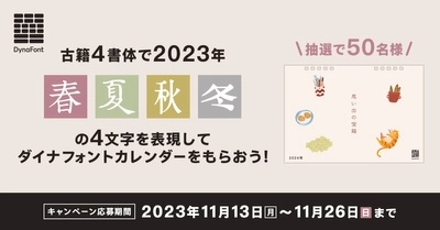 季節の情緒も感じられるフォント「古籍4書体」を用いて表現　 “2023年春夏秋冬の4文字”を11月26日まで募集！ 抽選で50名様に「ダイナフォント2024年カレンダー」プレゼント