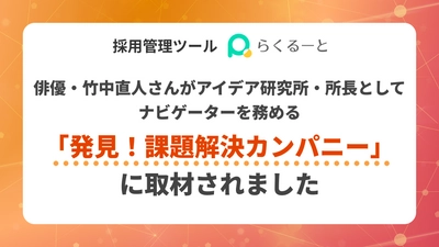 採用管理ツール「らくるーと」が、俳優・竹中直人さんが　 アイデア研究所・所長としてナビゲーターを務める　 「発見！課題解決カンパニー」に取材されました