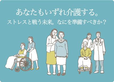 あなたもいずれ介護する。 ストレスと戦う未来。なにを準備すべきか?