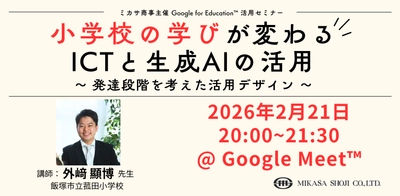 ミカサ商事、教職員向けセミナー　小学校の学びが変わるICTと生成AIの活用 〜 発達段階を考えた活用デザイン 〜　2月21日（土）開催