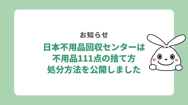 日本不用品回収センターは2023年9月に、 不用品111点の処分方法・捨て方を公開