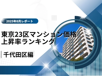 2位は都心の風格で価値を伸ばす「千代田区」!東京23区中古マンション価格推移と価格上昇率ランキング【2025年8月最新】