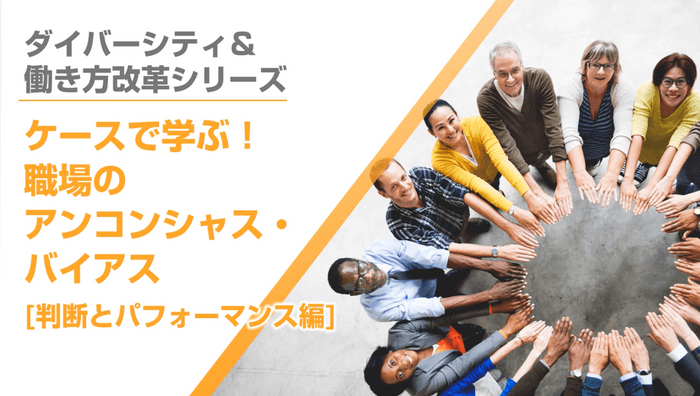 ケースで学ぶ!職場のアンコンシャス・バイアス(判断とパフォーマンス編)